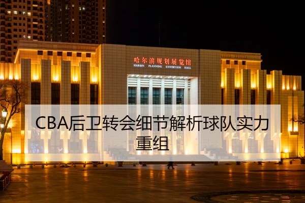 CBA后卫转会细节解析球队实力重组